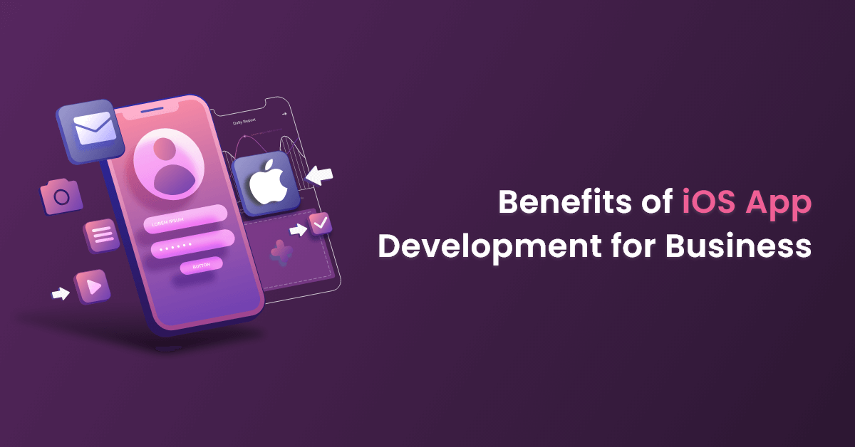 7 Top Benefits of iOS Application Development For Your Business