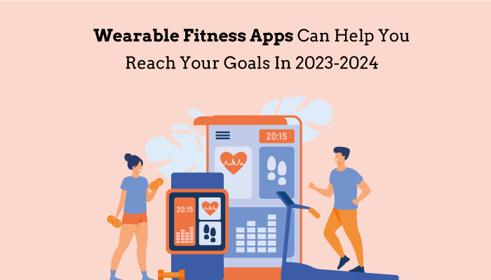 Wearable Fitness Apps Can Help You Reach Your Goals In 2023-2024